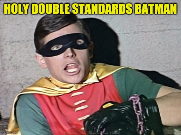 Holy double standards batman | HOLY DOUBLE STANDARDS BATMAN | image tagged in batman robin holy burt ward | made w/ Imgflip meme maker