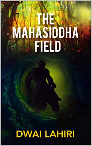 The Mahāsiddha Field (The Mahāsiddha Series Book 1) by [Lahiri, Dwai]